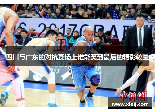四川与广东的对抗赛场上谁能笑到最后的精彩较量