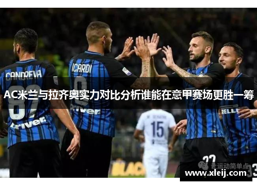 AC米兰与拉齐奥实力对比分析谁能在意甲赛场更胜一筹