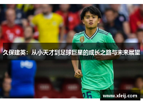 久保建英：从小天才到足球巨星的成长之路与未来展望