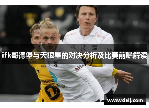 ifk哥德堡与天狼星的对决分析及比赛前瞻解读
