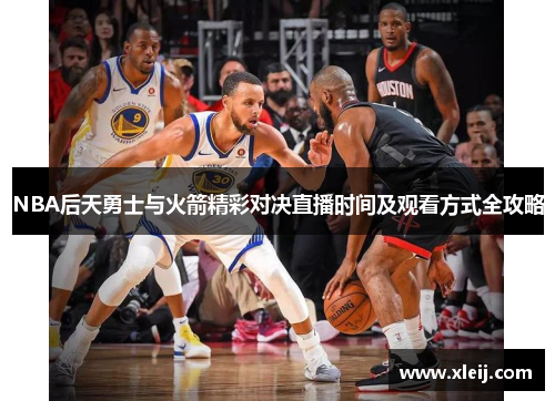 NBA后天勇士与火箭精彩对决直播时间及观看方式全攻略