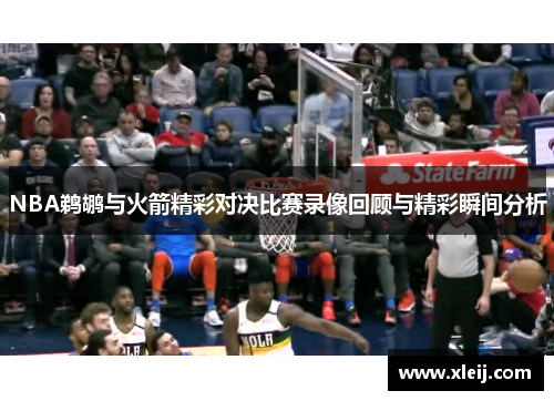 NBA鹈鹕与火箭精彩对决比赛录像回顾与精彩瞬间分析