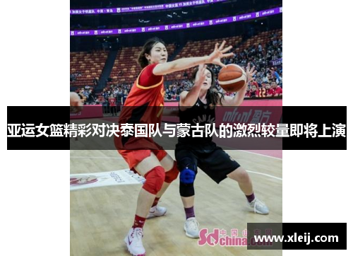 亚运女篮精彩对决泰国队与蒙古队的激烈较量即将上演