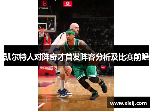 凯尔特人对阵奇才首发阵容分析及比赛前瞻