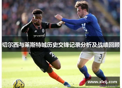 切尔西与莱斯特城历史交锋记录分析及战绩回顾