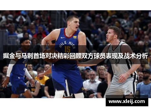 掘金与马刺首场对决精彩回顾双方球员表现及战术分析