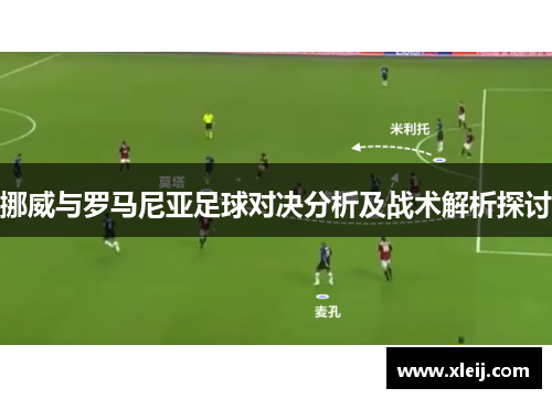 挪威与罗马尼亚足球对决分析及战术解析探讨