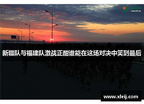 新疆队与福建队激战正酣谁能在这场对决中笑到最后