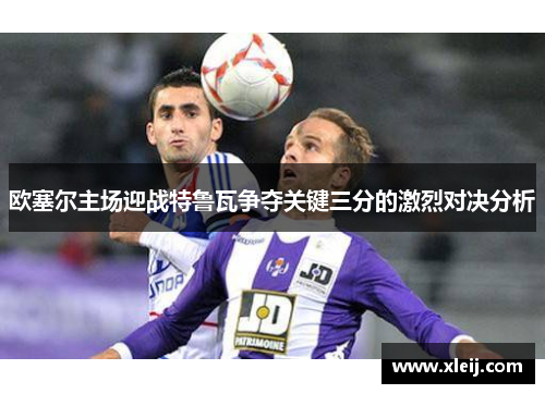 欧塞尔主场迎战特鲁瓦争夺关键三分的激烈对决分析
