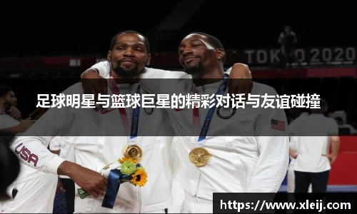 足球明星与篮球巨星的精彩对话与友谊碰撞